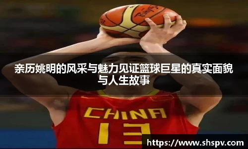 亲历姚明的风采与魅力见证篮球巨星的真实面貌与人生故事