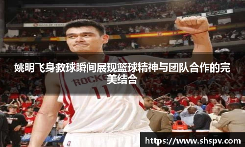 姚明飞身救球瞬间展现篮球精神与团队合作的完美结合