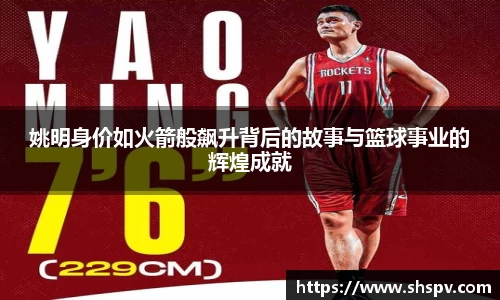 姚明身价如火箭般飙升背后的故事与篮球事业的辉煌成就