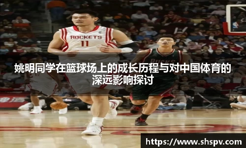 姚明同学在篮球场上的成长历程与对中国体育的深远影响探讨