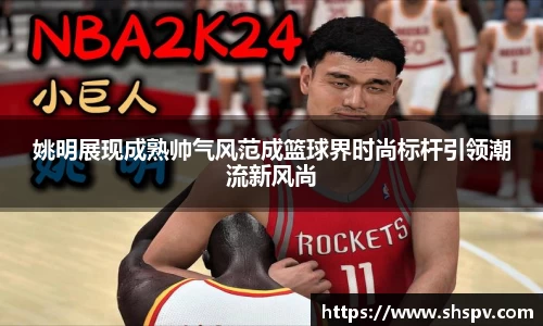 姚明展现成熟帅气风范成篮球界时尚标杆引领潮流新风尚