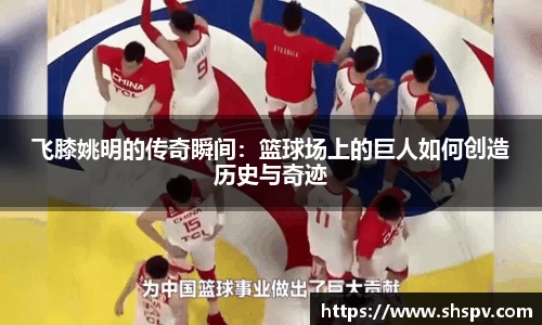 飞膝姚明的传奇瞬间：篮球场上的巨人如何创造历史与奇迹