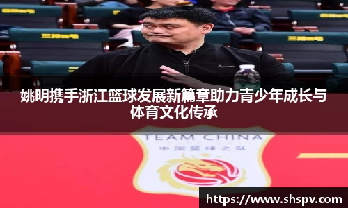 姚明携手浙江篮球发展新篇章助力青少年成长与体育文化传承