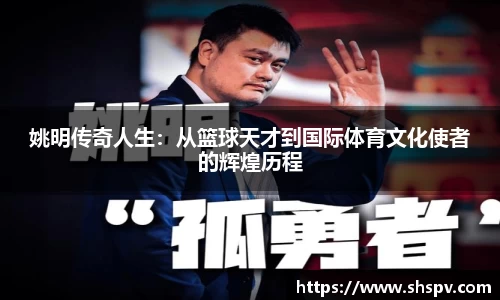 姚明传奇人生：从篮球天才到国际体育文化使者的辉煌历程