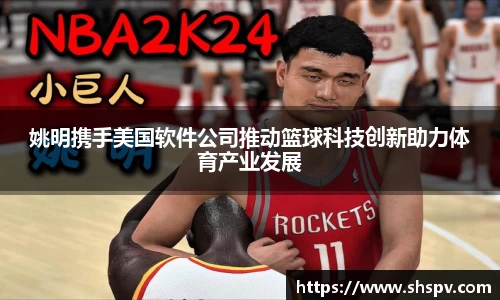 姚明携手美国软件公司推动篮球科技创新助力体育产业发展