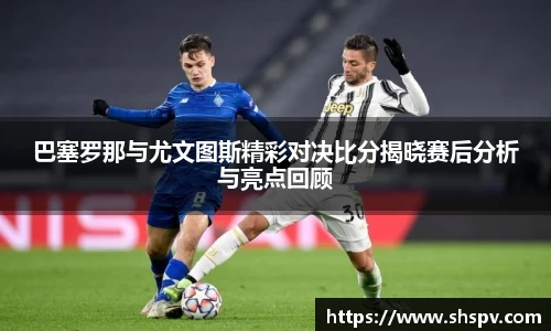 巴塞罗那与尤文图斯精彩对决比分揭晓赛后分析与亮点回顾