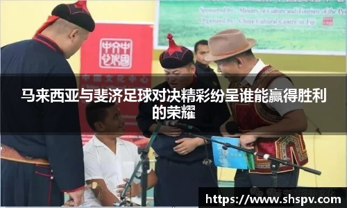 马来西亚与斐济足球对决精彩纷呈谁能赢得胜利的荣耀